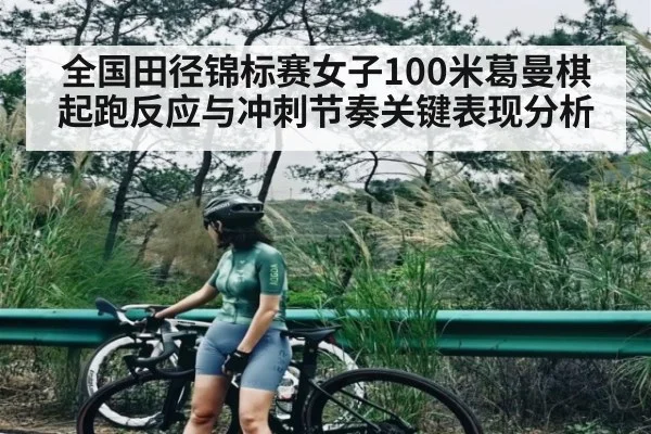 全国田径锦标赛女子100米葛曼棋起跑反应与冲刺节奏关键表现分析