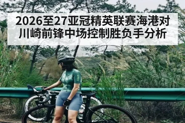 2026至27亚冠精英联赛海港对川崎前锋中场控制胜负手分析